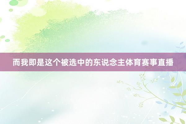 而我即是这个被选中的东说念主体育赛事直播