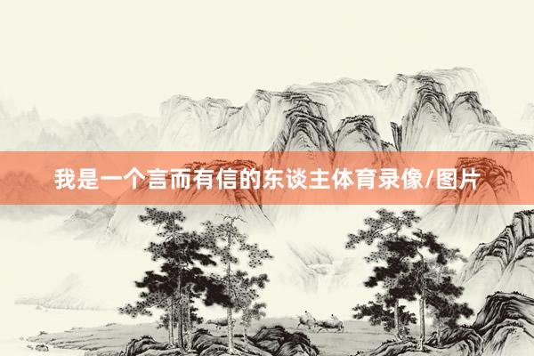 我是一个言而有信的东谈主体育录像/图片