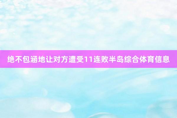 绝不包涵地让对方遭受11连败半岛综合体育信息