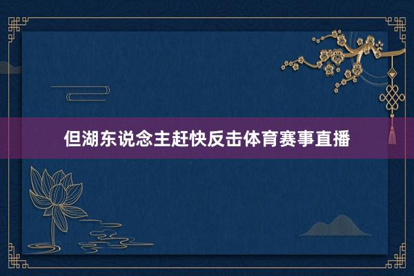 但湖东说念主赶快反击体育赛事直播