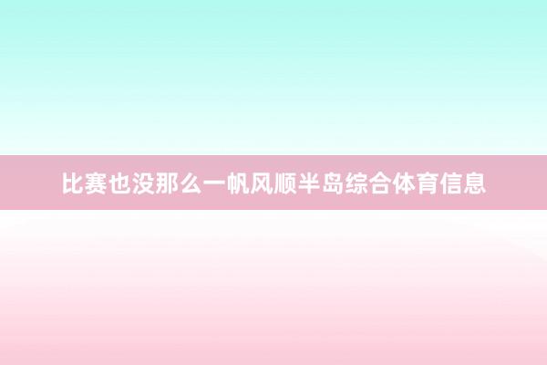 比赛也没那么一帆风顺半岛综合体育信息