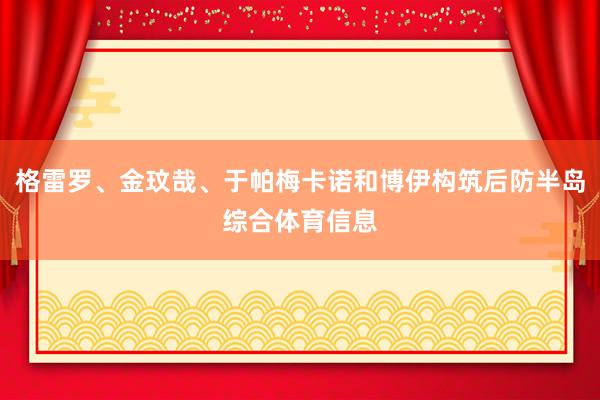 格雷罗、金玟哉、于帕梅卡诺和博伊构筑后防半岛综合体育信息