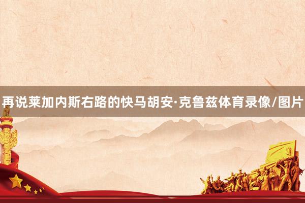 再说莱加内斯右路的快马胡安·克鲁兹体育录像/图片