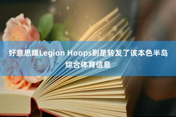 好意思媒Legion Hoops则是转发了该本色半岛综合体育信息