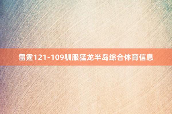 雷霆121-109驯服猛龙半岛综合体育信息