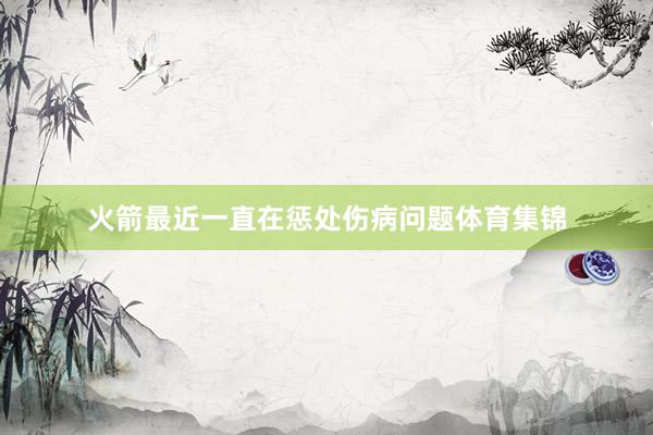 火箭最近一直在惩处伤病问题体育集锦