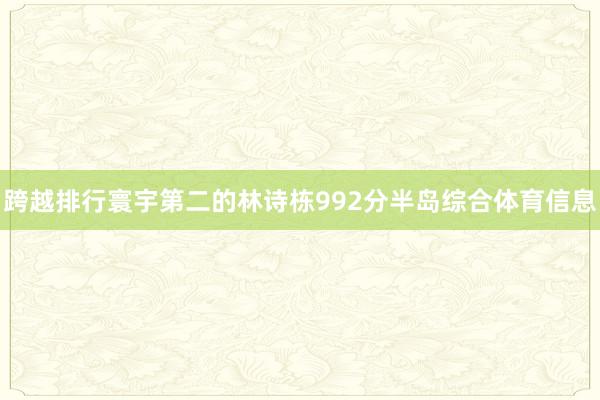 跨越排行寰宇第二的林诗栋992分半岛综合体育信息