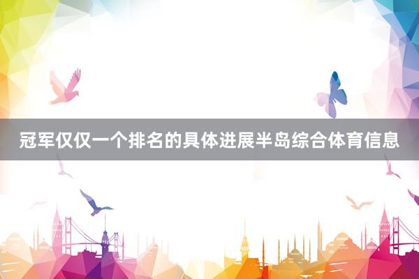 冠军仅仅一个排名的具体进展半岛综合体育信息