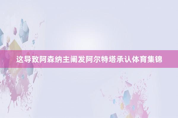 这导致阿森纳主阐发阿尔特塔承认体育集锦