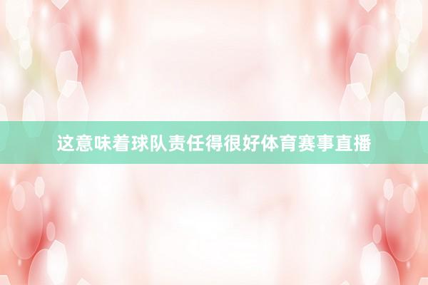这意味着球队责任得很好体育赛事直播