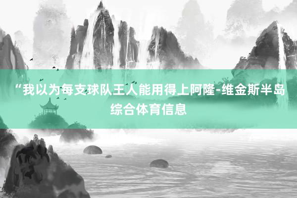 “我以为每支球队王人能用得上阿隆-维金斯半岛综合体育信息