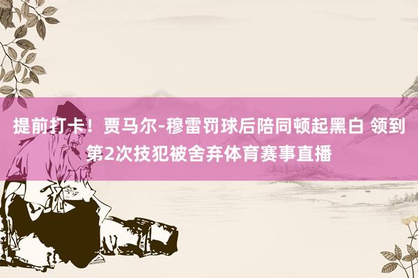 提前打卡！贾马尔-穆雷罚球后陪同顿起黑白 领到第2次技犯被舍弃体育赛事直播