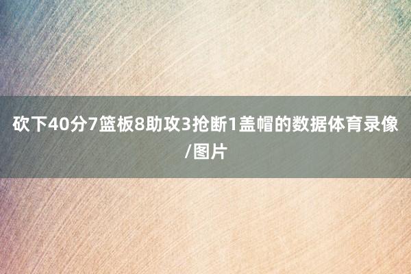 砍下40分7篮板8助攻3抢断1盖帽的数据体育录像/图片