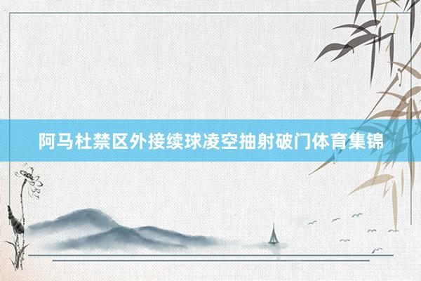 阿马杜禁区外接续球凌空抽射破门体育集锦