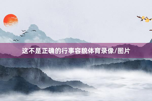 这不是正确的行事容貌体育录像/图片