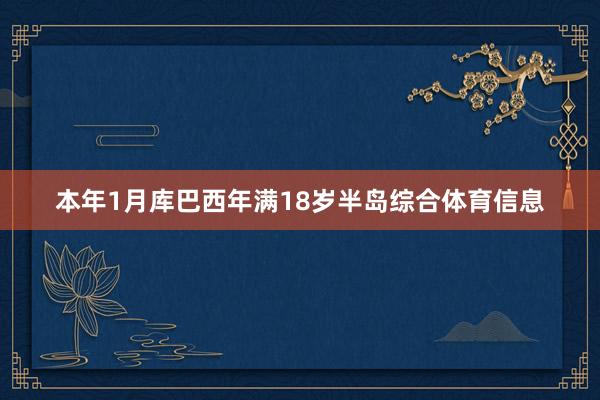 本年1月库巴西年满18岁半岛综合体育信息