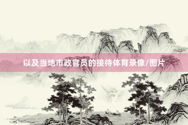 以及当地市政官员的接待体育录像/图片