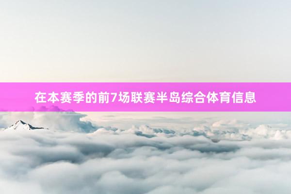 在本赛季的前7场联赛半岛综合体育信息