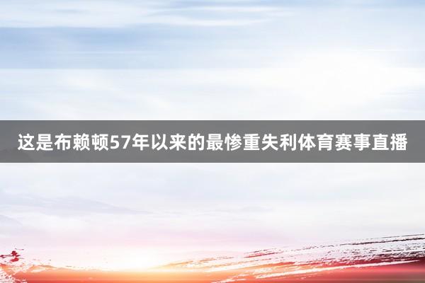 这是布赖顿57年以来的最惨重失利体育赛事直播