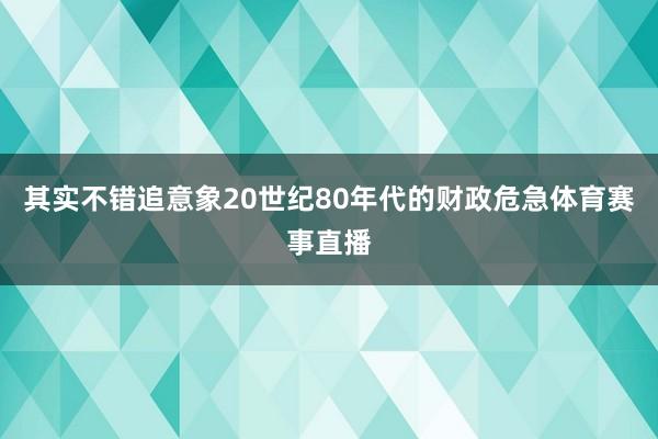 其实不错追意象20世纪80年代的财政危急体育赛事直播