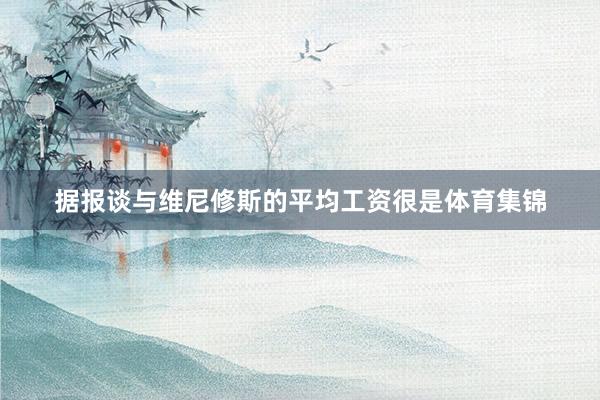 据报谈与维尼修斯的平均工资很是体育集锦