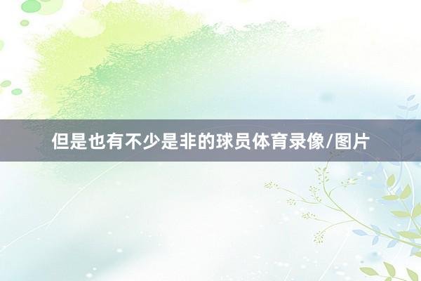 但是也有不少是非的球员体育录像/图片