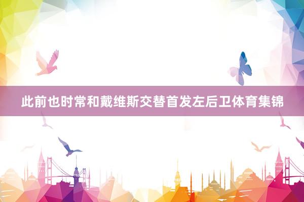 此前也时常和戴维斯交替首发左后卫体育集锦