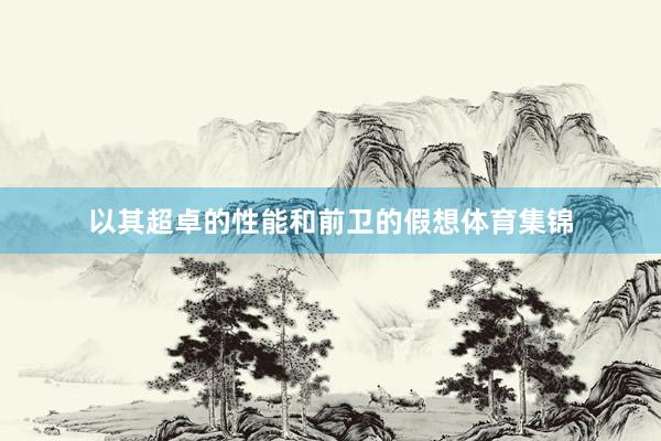 以其超卓的性能和前卫的假想体育集锦