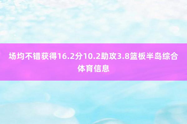 场均不错获得16.2分10.2助攻3.8篮板半岛综合体育信息