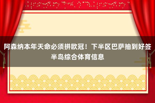 阿森纳本年天命必须拼欧冠！下半区巴萨抽到好签半岛综合体育信息