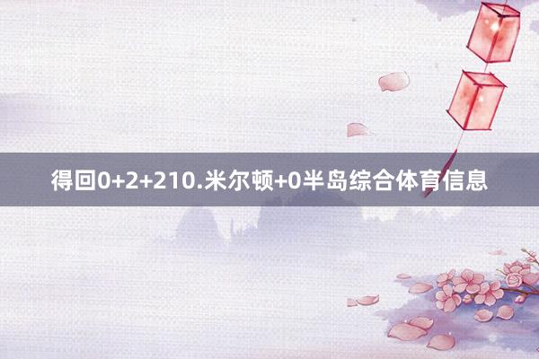 得回0+2+210.米尔顿+0半岛综合体育信息
