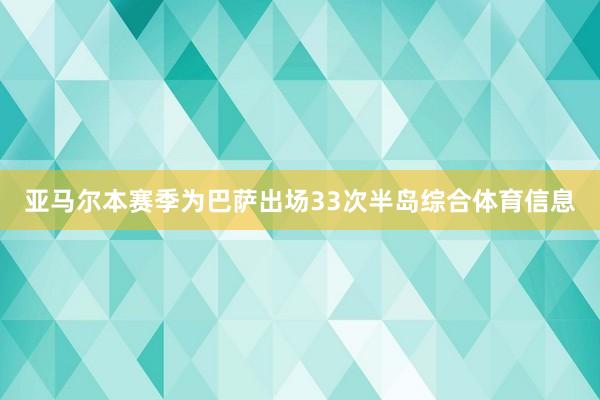 亚马尔本赛季为巴萨出场33次半岛综合体育信息