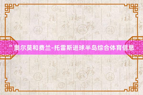 ”　　奥尔莫和费兰-托雷斯进球半岛综合体育信息