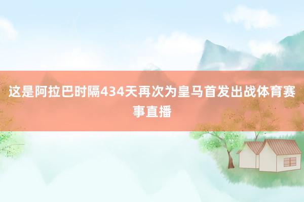 这是阿拉巴时隔434天再次为皇马首发出战体育赛事直播