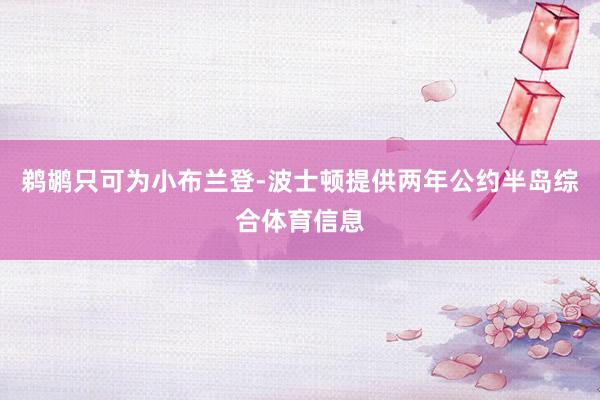 鹈鹕只可为小布兰登-波士顿提供两年公约半岛综合体育信息