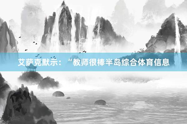 艾萨克默示：“教师很棒半岛综合体育信息