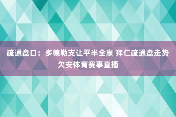 疏通盘口：多德勒支让平半全赢 拜仁疏通盘走势欠安体育赛事直播