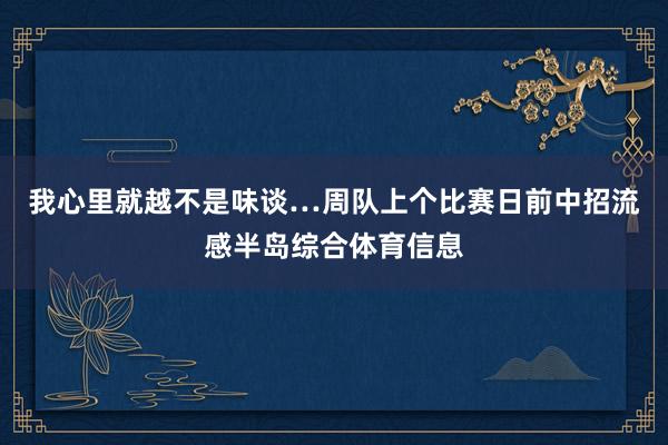 我心里就越不是味谈…周队上个比赛日前中招流感半岛综合体育信息