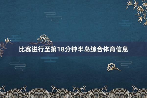 比赛进行至第18分钟半岛综合体育信息