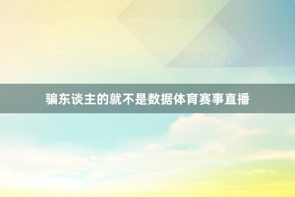 骗东谈主的就不是数据体育赛事直播