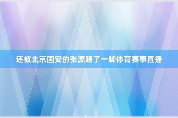 还被北京国安的张源踢了一脚体育赛事直播