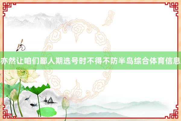 亦然让咱们鄙人期选号时不得不防半岛综合体育信息