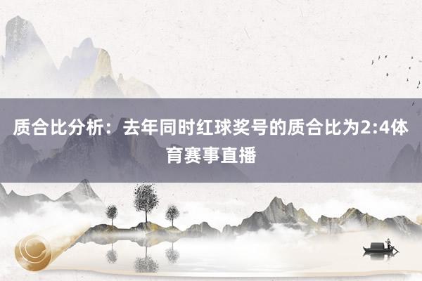 质合比分析：去年同时红球奖号的质合比为2:4体育赛事直播