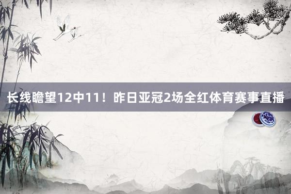 长线瞻望12中11！昨日亚冠2场全红体育赛事直播