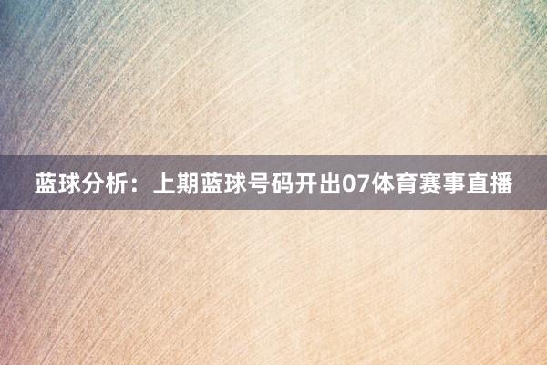 蓝球分析：上期蓝球号码开出07体育赛事直播