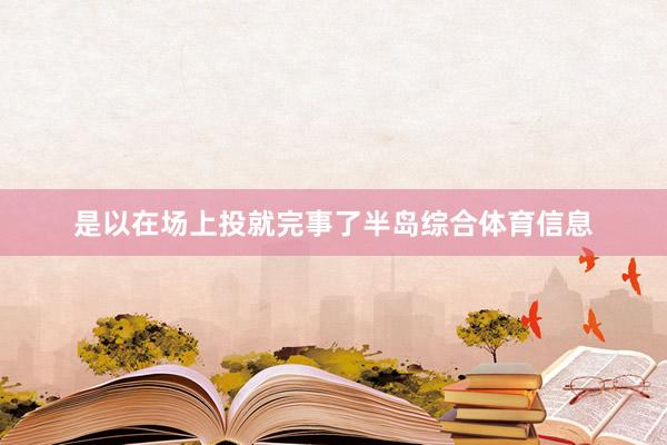是以在场上投就完事了半岛综合体育信息