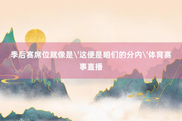 季后赛席位就像是'这便是咱们的分内'体育赛事直播