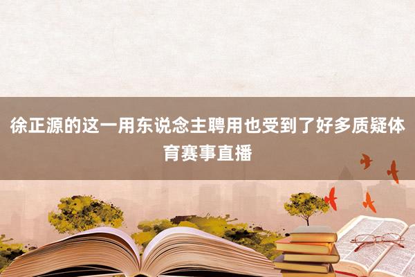 徐正源的这一用东说念主聘用也受到了好多质疑体育赛事直播
