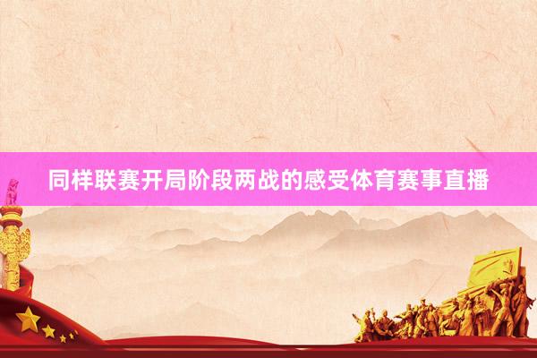同样联赛开局阶段两战的感受体育赛事直播