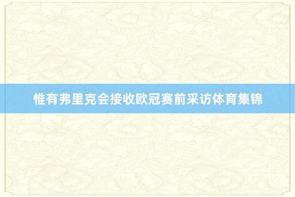 惟有弗里克会接收欧冠赛前采访体育集锦